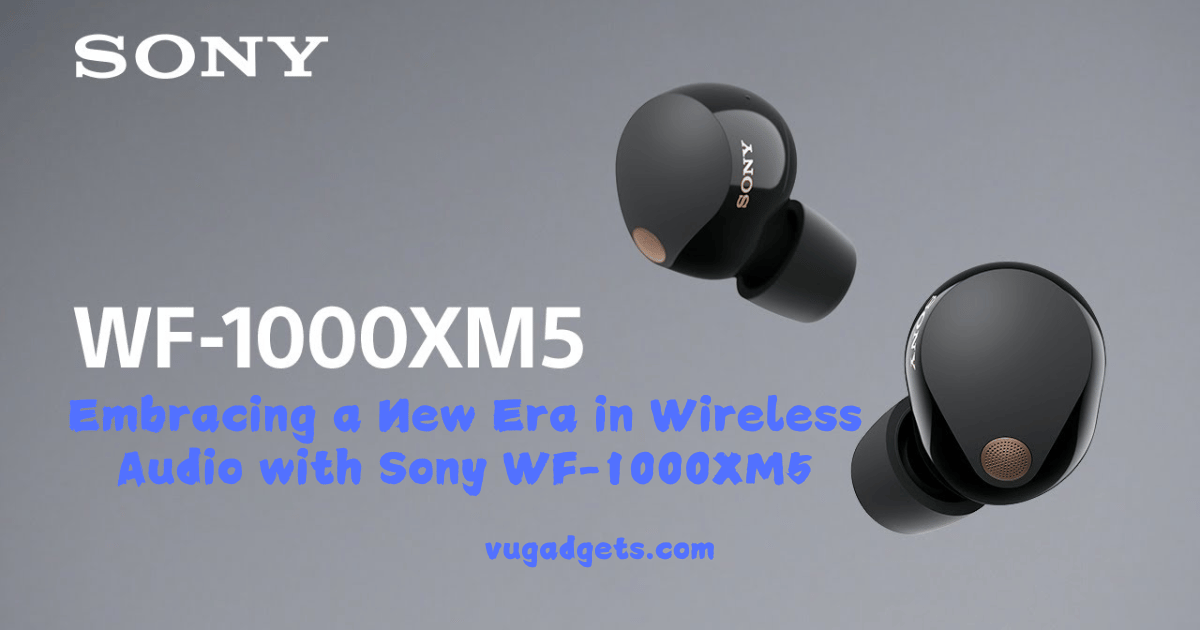 Embracing a New Era in Wireless Audio with Sony WF-1000XM5